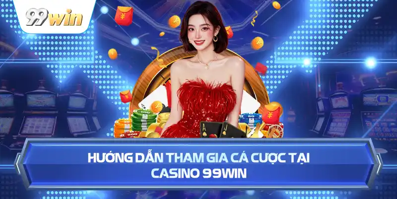 Hướng Dẫn Tham Gia Cá Cược Tại Casino 99WIN