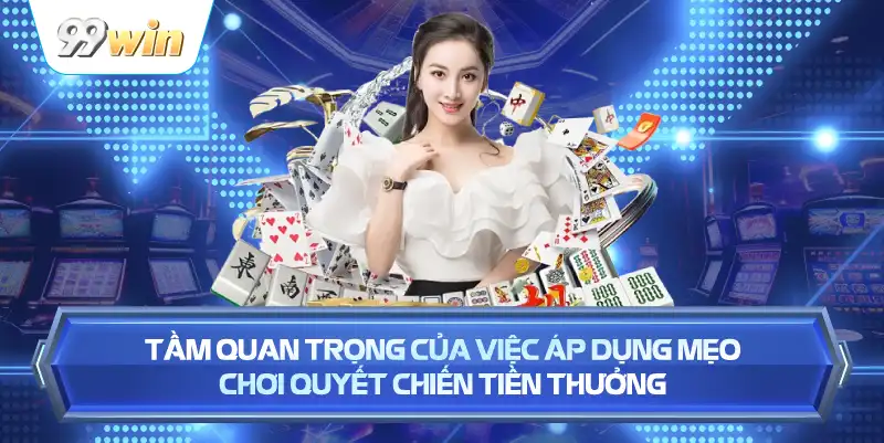 Tầm Quan Trọng Của Việc Áp Dụng Mẹo Chơi Quyết Chiến Tiền Thưởng